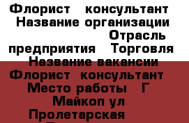 Флорист / консультант  › Название организации ­ La fleur maykop › Отрасль предприятия ­ Торговля  › Название вакансии ­ Флорист/ консультант › Место работы ­ Г. Майкоп ул. Пролетарская 354 › Подчинение ­ Директору › База расчета процента ­ От продаж › Возраст от ­ 18 › Возраст до ­ 55 - Адыгея респ., Майкоп г. Работа » Вакансии   . Адыгея респ.,Майкоп г.